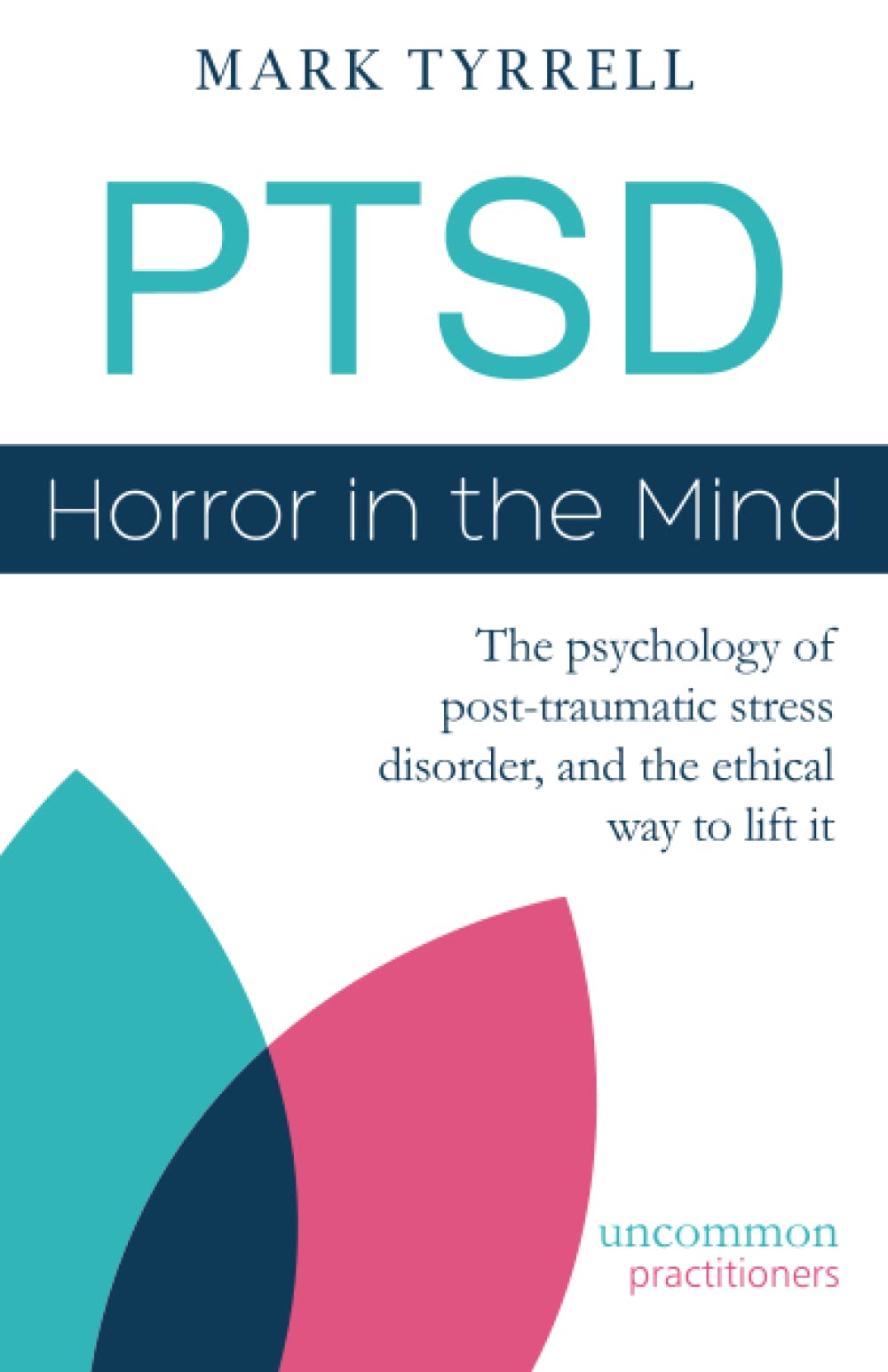 PTSD: Horror in the Mind: The psychology of post-traumatic stress disorder, and the ethical way to lift it (Uncommon Practitioner Series)