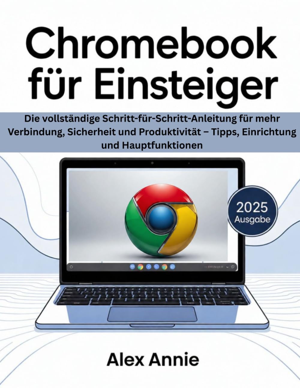 Chromebook für Einsteiger 2025: Die vollständige Schritt-für-Schritt-Anleitung für mehr Verbindung, Sicherheit und Produktivität – Tipps, Einrichtung und Hauptfunktionen