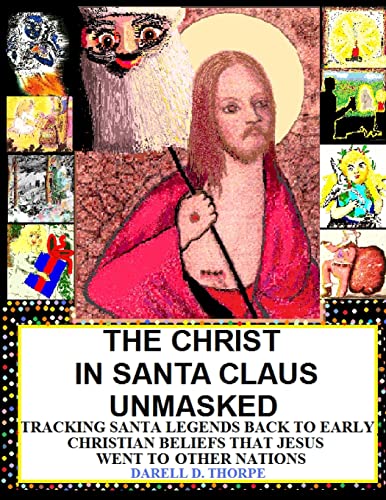 The Christ in Santa Claus Unmasked {color illustrated edition 12-17-2013}: Tracking Santa Legends Back To Early Christian Beliefs That Jesus Went To Other Nations