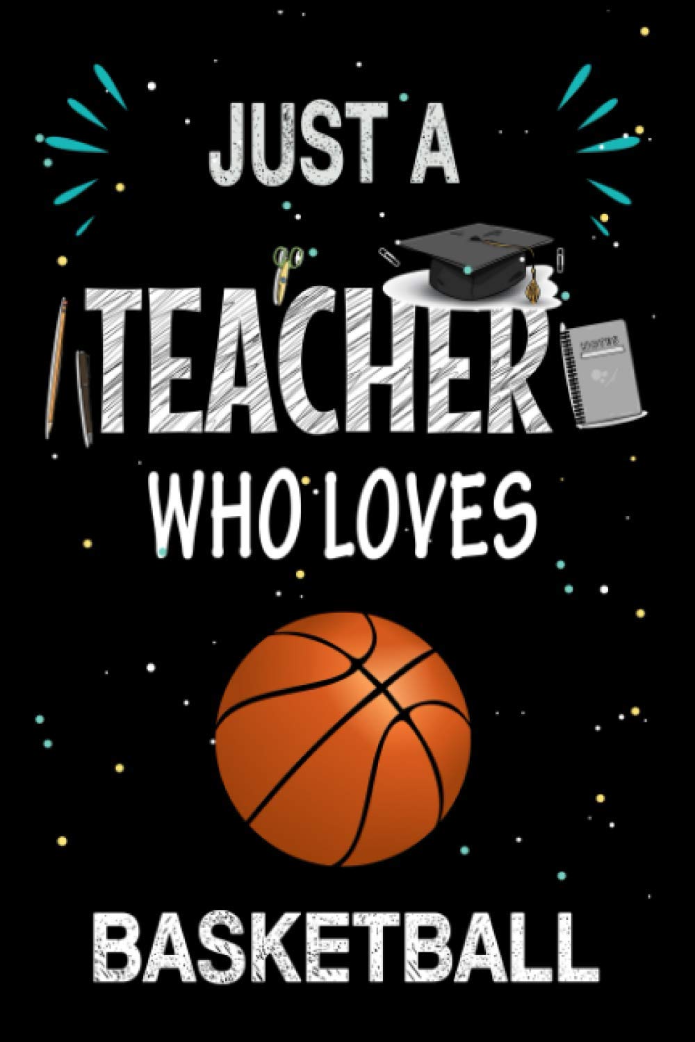 Just a Teacher Who Loves Basketball: Teacher Day Blank Lined Appreciation Notebook Gift Idea for Basketball lover Teacher