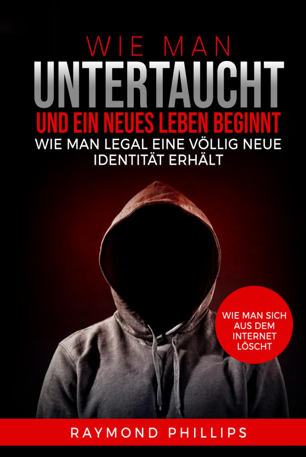 Wie man untertaucht und ein neues Leben beginnt: Wie man legal eine völlig neue Identität erhält Wie man sich aus dem Internet löscht