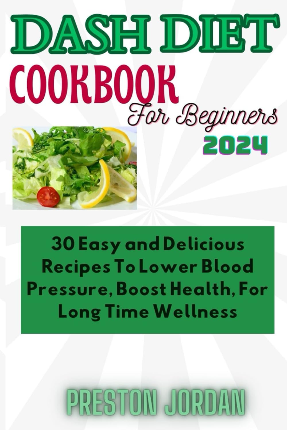 Dash Diet Cookbook for Beginners 2024: 30 easy and delicious recipes to lower blood pressure,boost health for long term wellness.