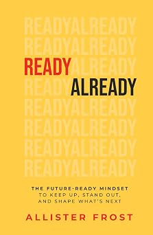 ReadyAlready The Future-Ready Mindset to Keep Up, Stand Out, and Shape Whats Next