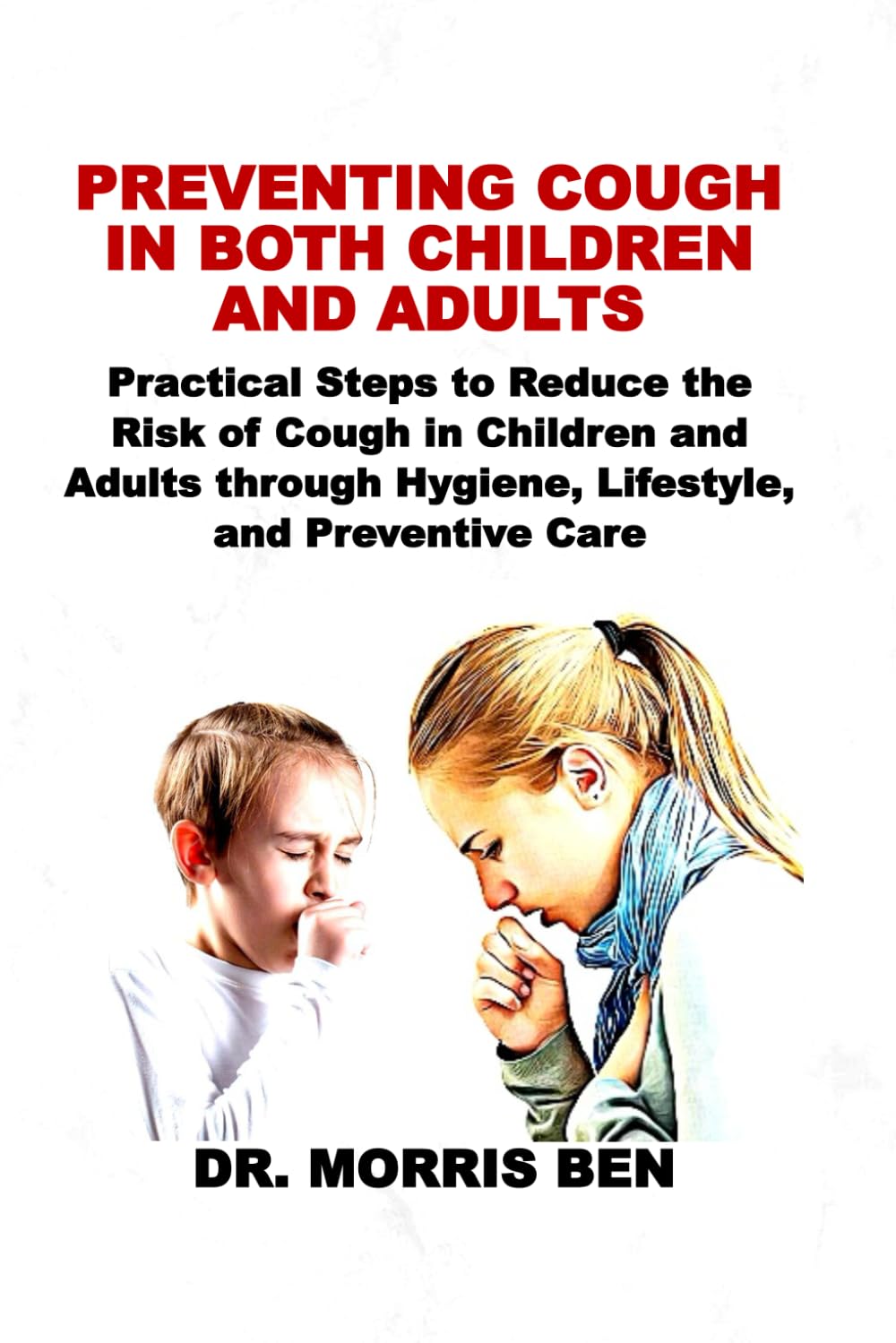 PREVENTING COUGH IN BOTH CHILDREN AND ADULTS: Practical Steps to Reduce the Risk of Cough in Children and Adults through Hygiene, Lifestyle, and Preventive Care