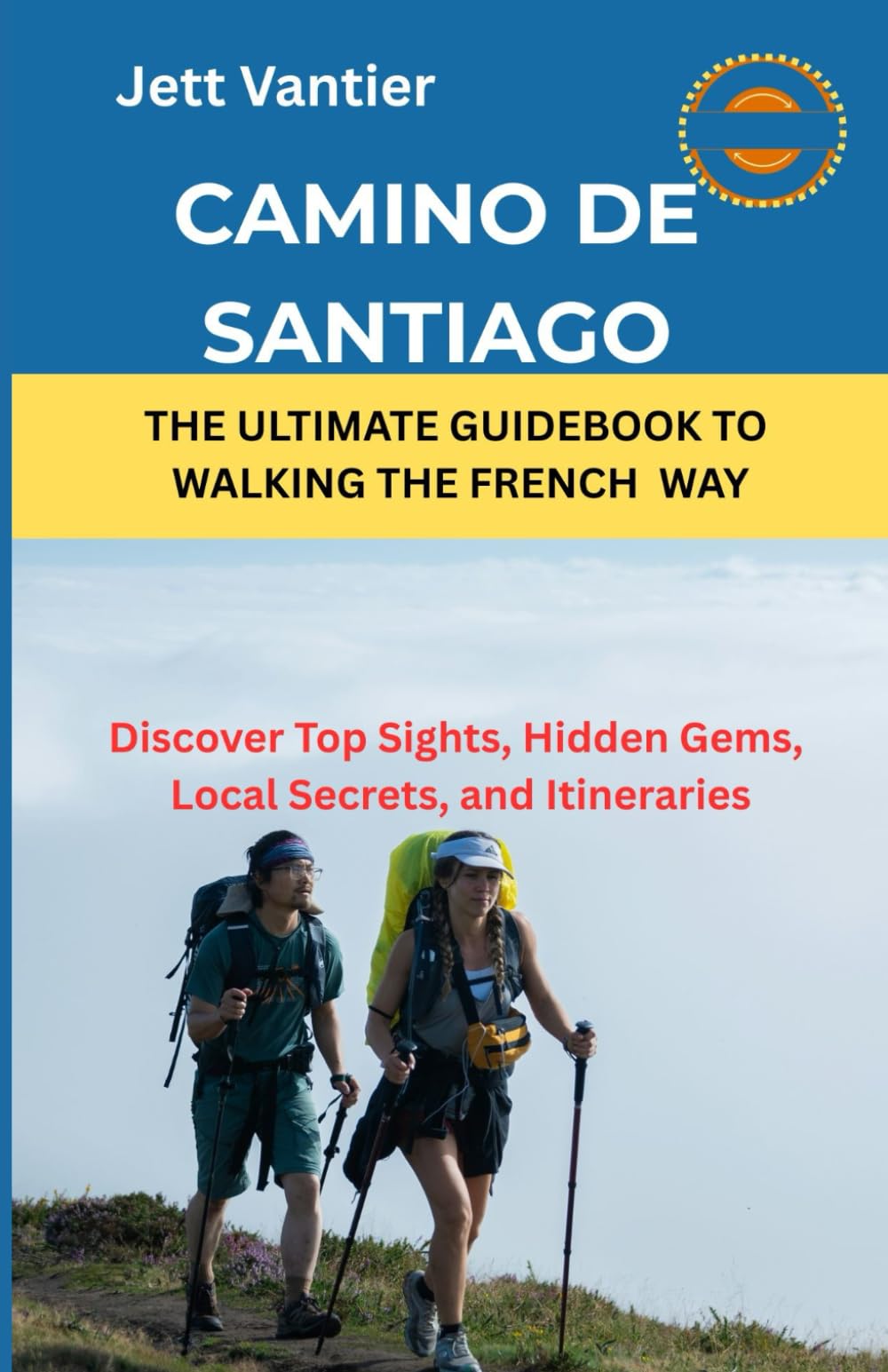 Camino de Santiago The Ultimate Guidebook to Walking the French Way: Discover Top Sights, Hidden Gems, Local Secrets, and Itineraries