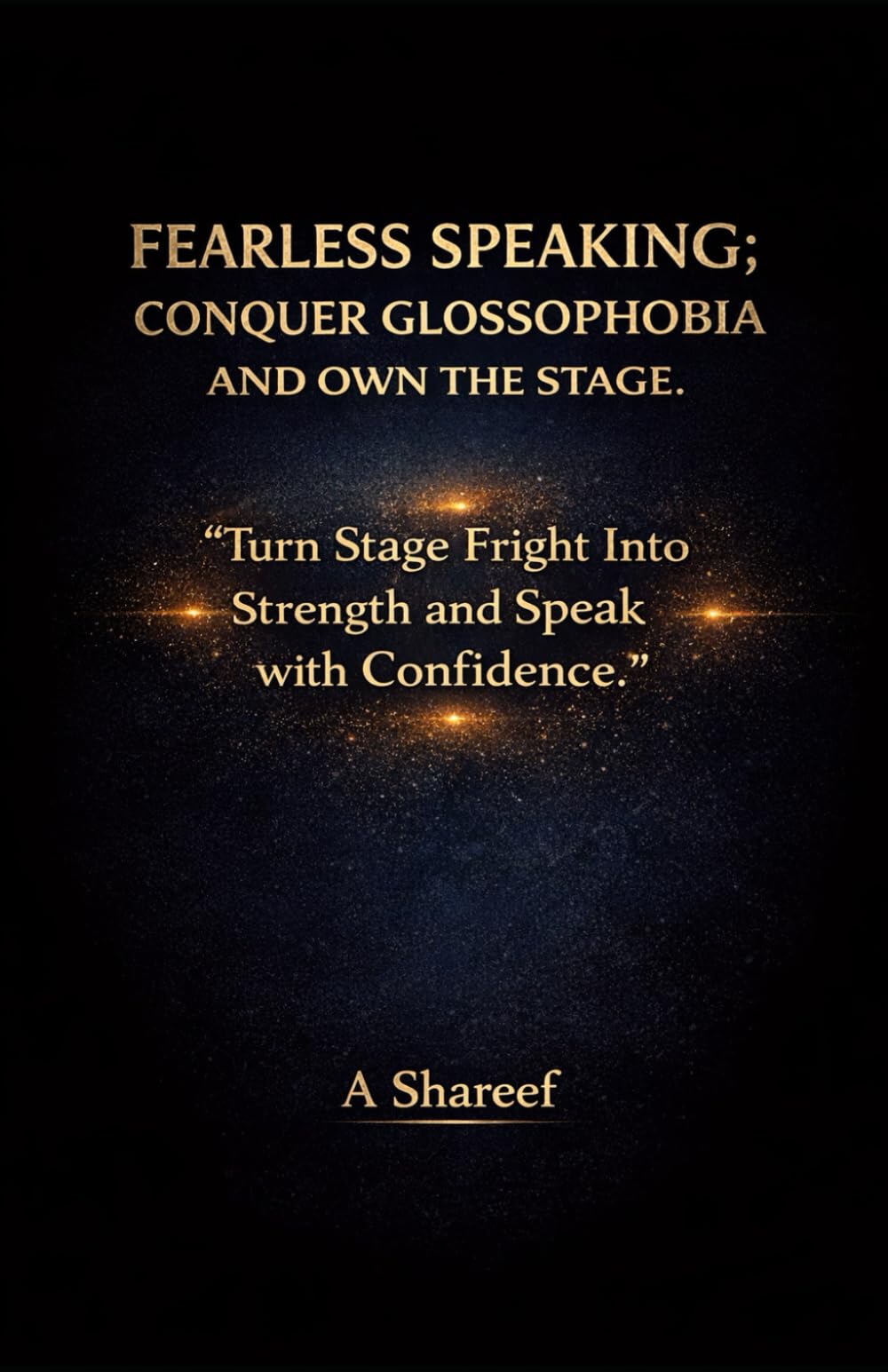 FEARLESS SPEAKING; CONQUER GLOSSOPHOBIA AND OWN THE STAGE.: “Turn Stage Fright Into Strength and Speak with Confidence