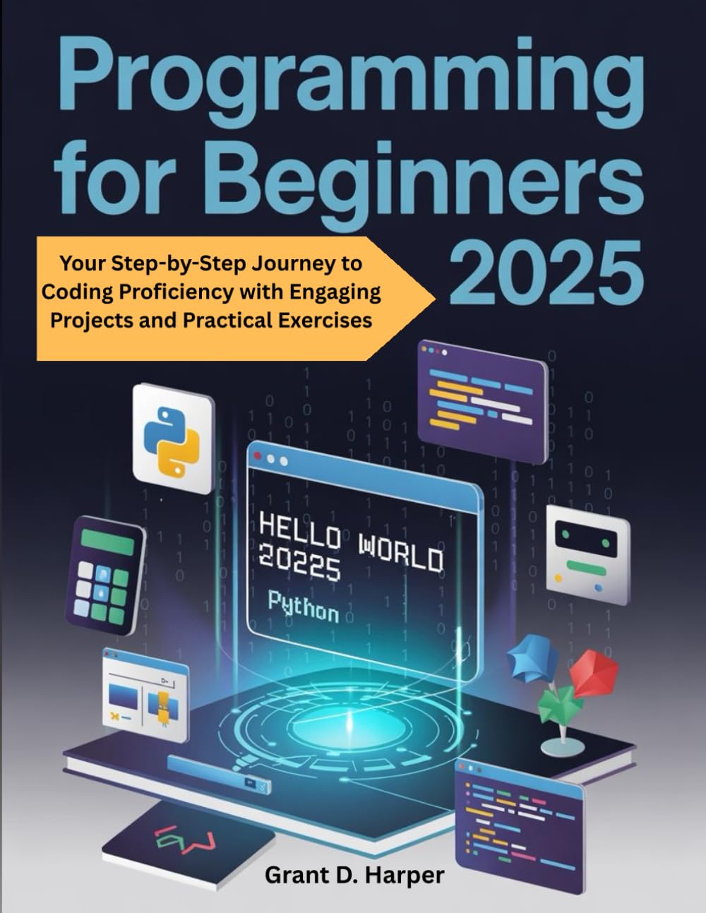 PROGRAMMING FOR BEGINNERS 2025: Your Step by Step Journey to Coding Proficiency with Engaging Projects and Practical Exercises