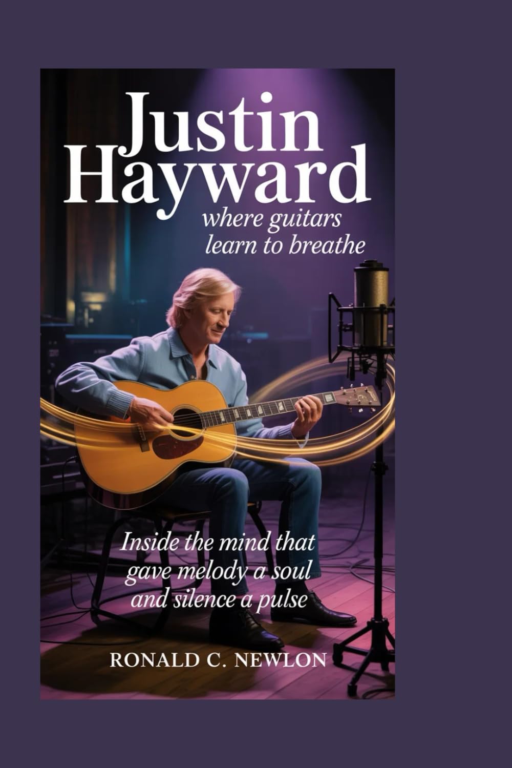 Justin Hayward: Where Guitars Learn to Breathe: Inside the Mind That Gave Melody a Soul and Silence a Pulse