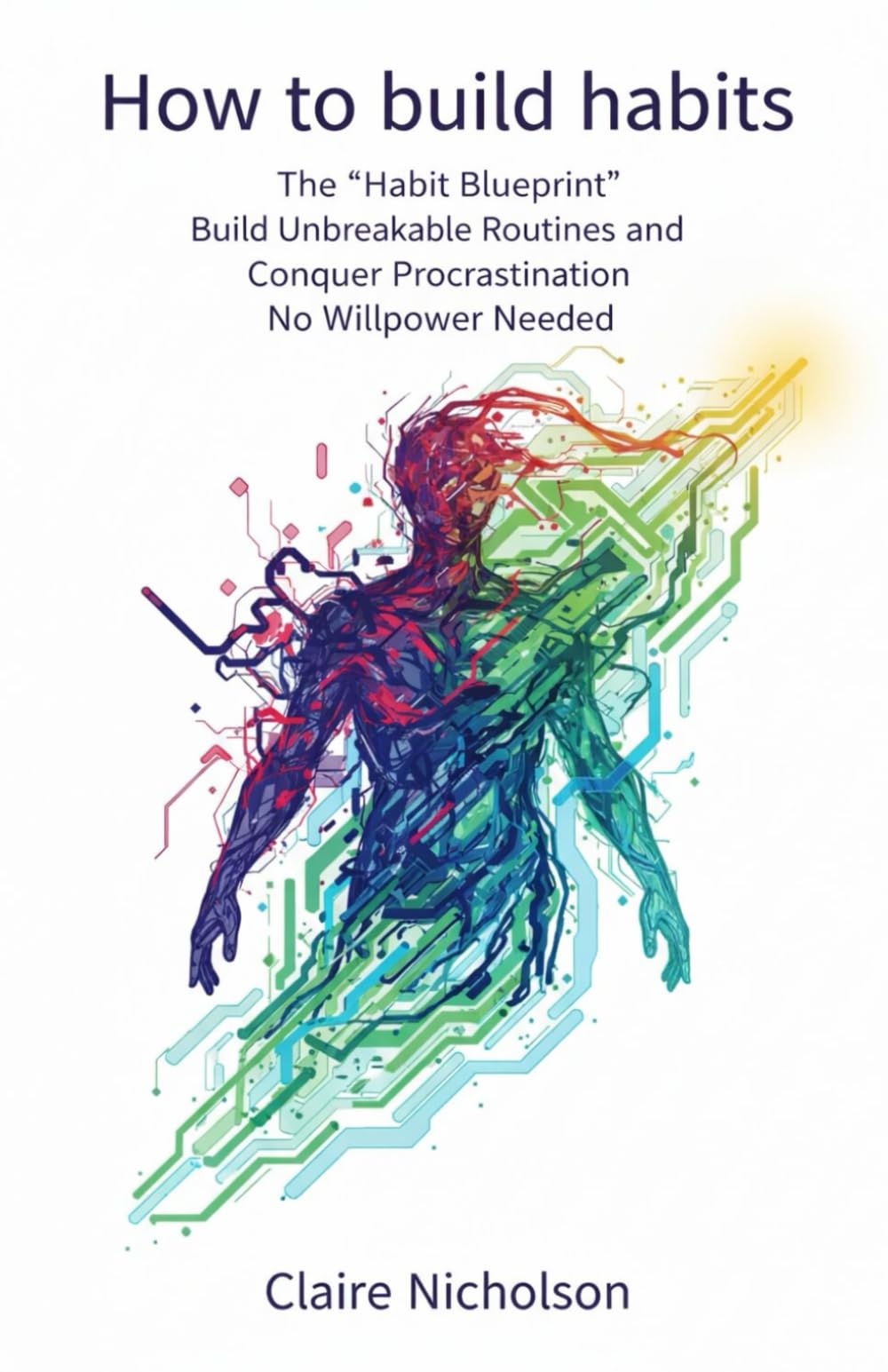 How to build habits: The 'Habit Blueprint', Build Unbreakable Routines and Conquer Procrastination, No Willpower Needed