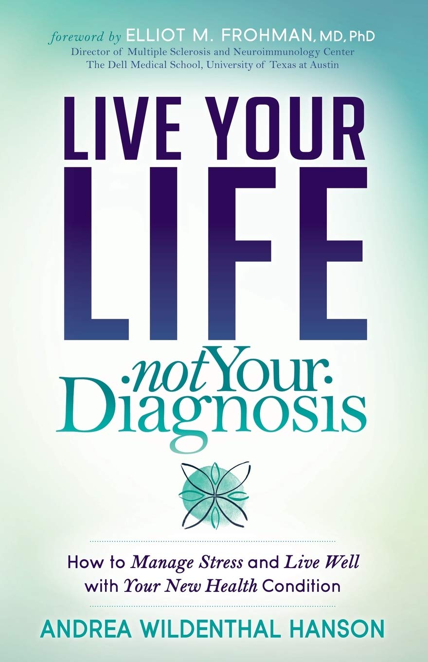 Morgan James Publishing Live Your Life, Not Your Diagnosis: How to Manage Stress and Live Well with Your New Health Condition