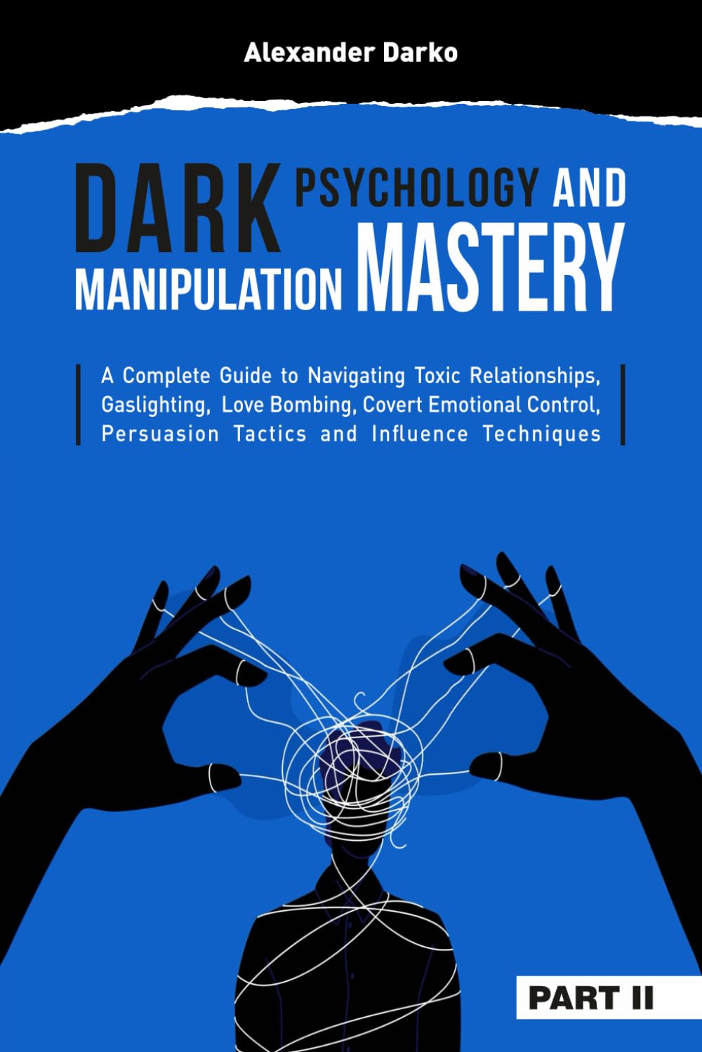 Dark Psychology and Manipulation Mastery: A Complete Guide to Navigating Toxic Relationships, Gaslighting, Love Bombing, Covert Emotional Control, Persuasion Tactics, and Influence Techniques [PART 2]
