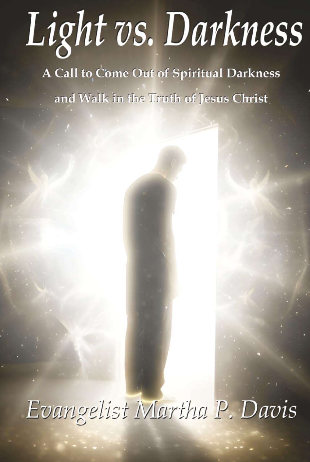 Light vs. Darkness: A Call to Come Out of Spiritual Darkness and Walk in the Truth of Jesus Christ