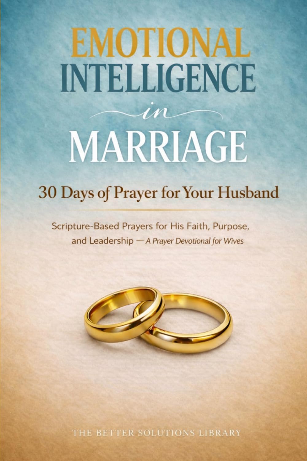 30 Days of Prayer for Your Husband: Scripture-Based Prayers for His Faith, Purpose, and Leadership— A Devotional for Wives (Emotional Intelligence In Marriage)