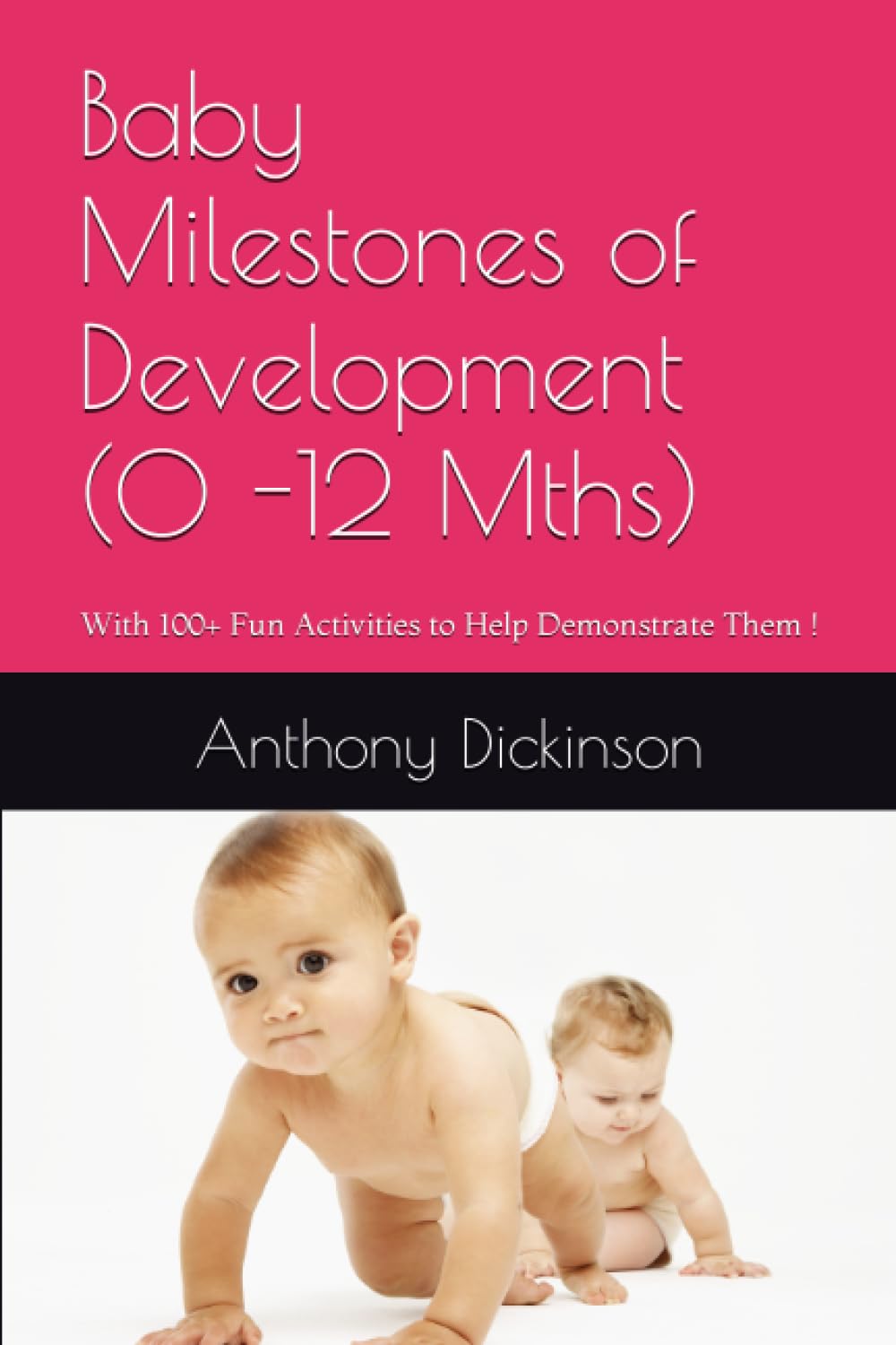 Baby Milestones of Development (0 -12 Mths): With 100+ Fun Activities to Help Demonstrate Them !