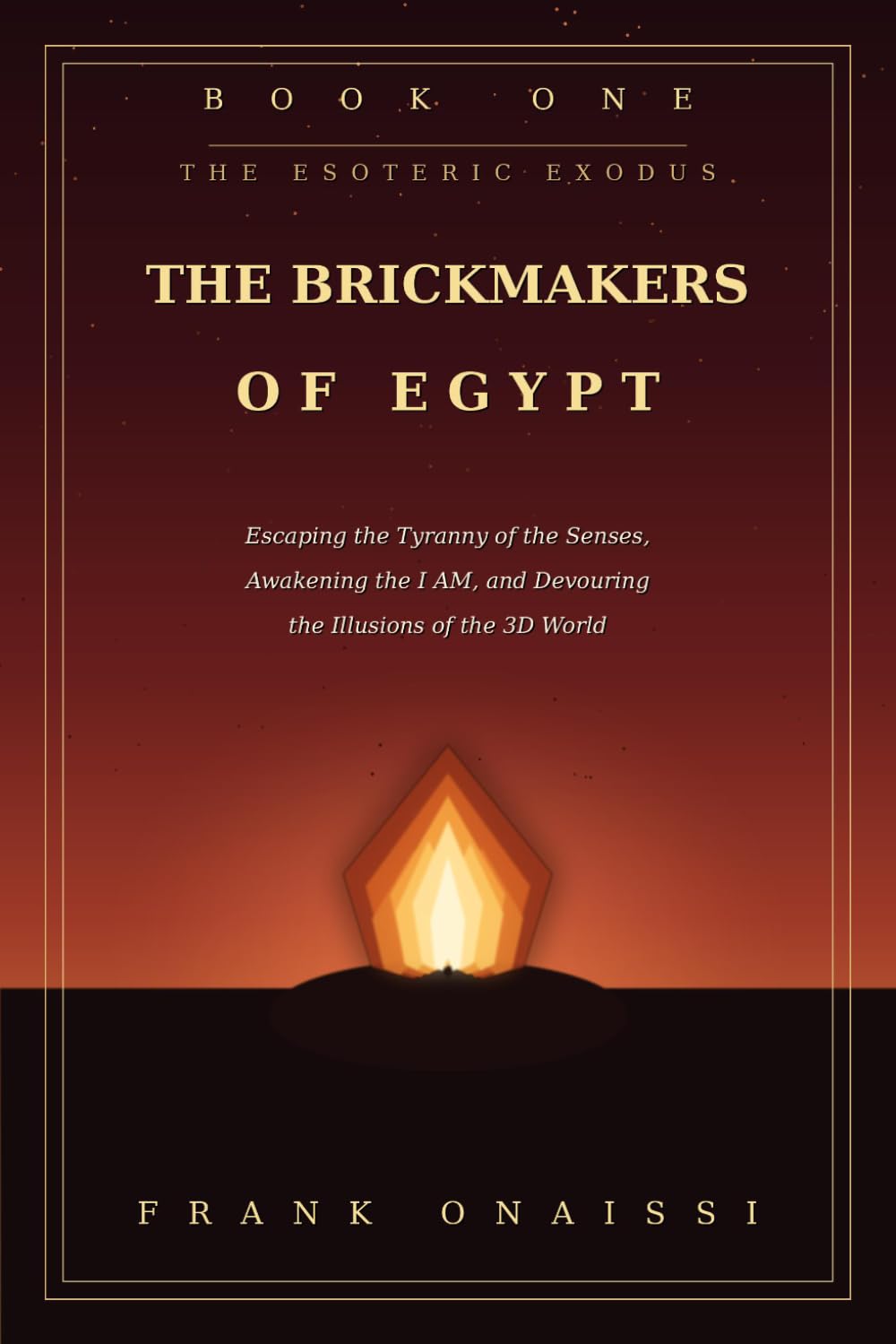 Book One — The Brickmakers of Egypt: Escaping the tyranny of the senses, awakening the I AM, devouring the illusions of the 3D world. (The Esoteric Exodus)