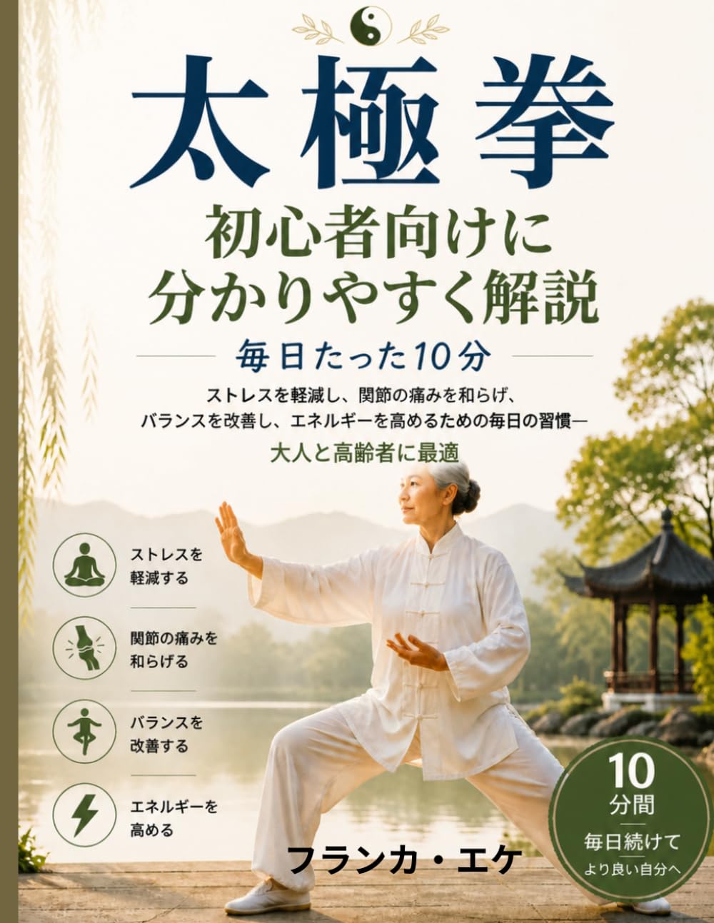 太極拳 初心者向けに分かりやすく解説: ストレス軽減、関節痛緩和、バランス改善、エネルギー向上 に効果的な10分間の毎日のルーティン ― 大人と高齢者に 最適
