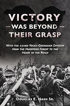 Victory Was Beyond Their Grasp With the 272nd Volks-Grenadier Division from the Huertgen Forest to the Heart of the Reich