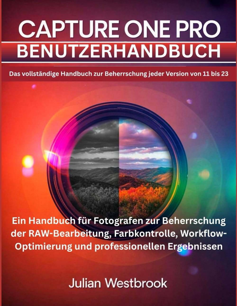 Capture One Pro Benutzerhandbuch: Das umfassende Handbuch zur Beherrschung aller Versionen von 11 bis zur neuesten – Das vollständige Handbuch für ... und professionellen Ergebnissen