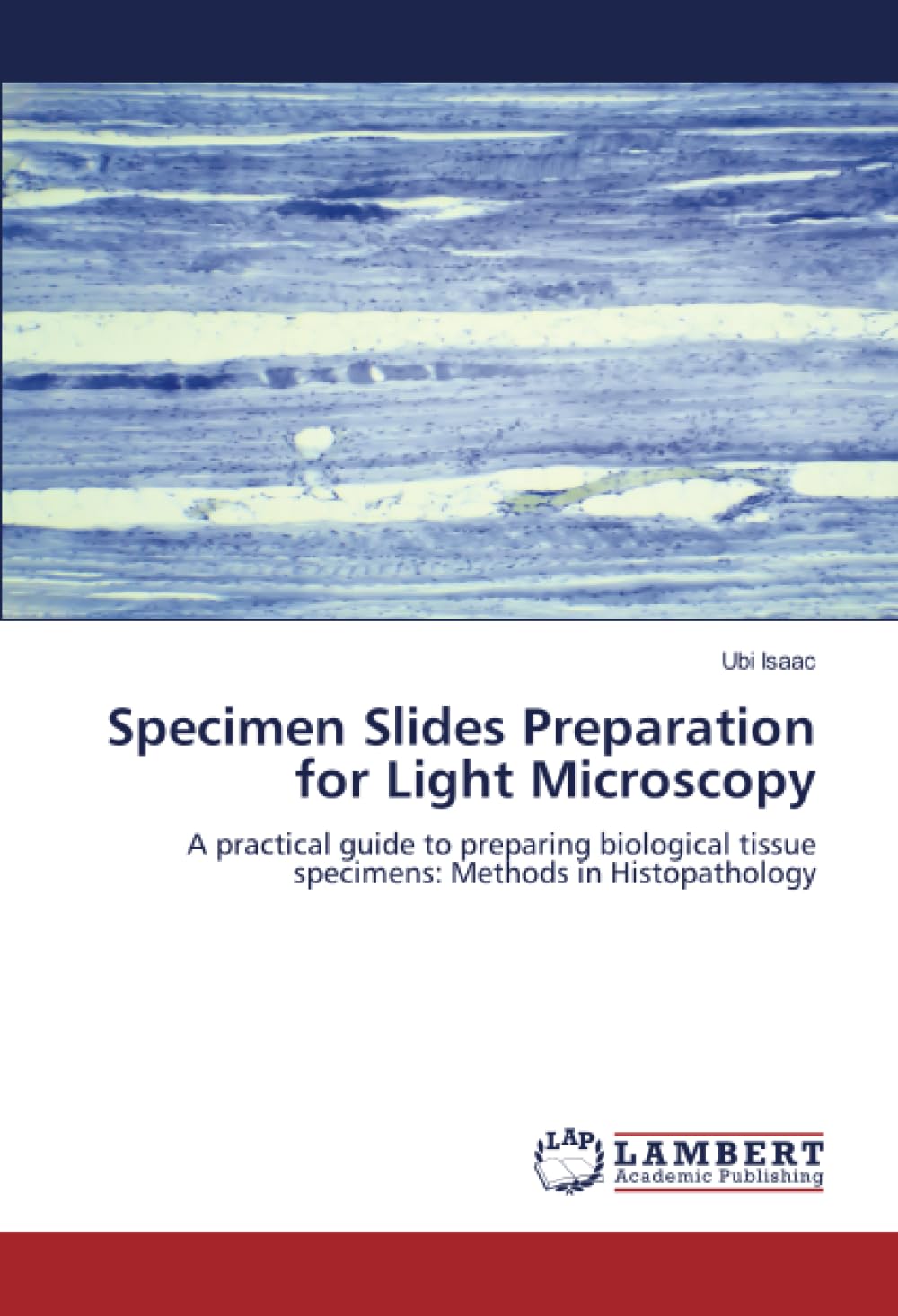 Specimen Slides Preparation for Light Microscopy: A practical guide to preparing biological tissue specimens: Methods in Histopathology