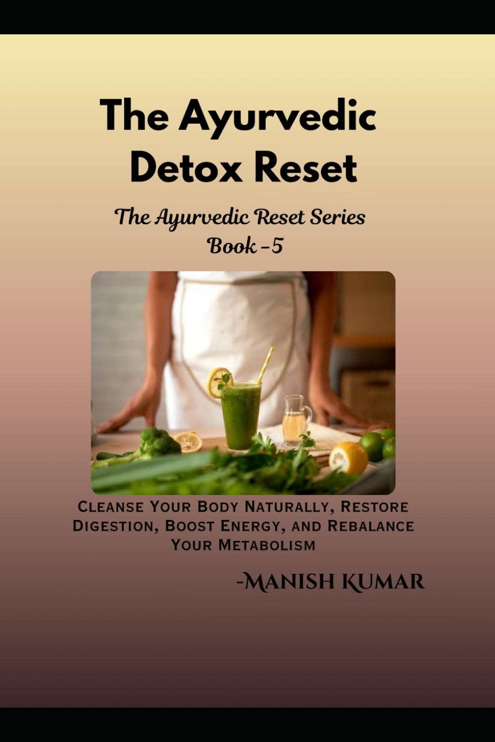 The Ayurvedic Detox Reset: Cleanse Your Body Naturally, Restore Digestion, Boost Energy, and Rebalance Your Metabolism (The Ayurvedic Reset Series)