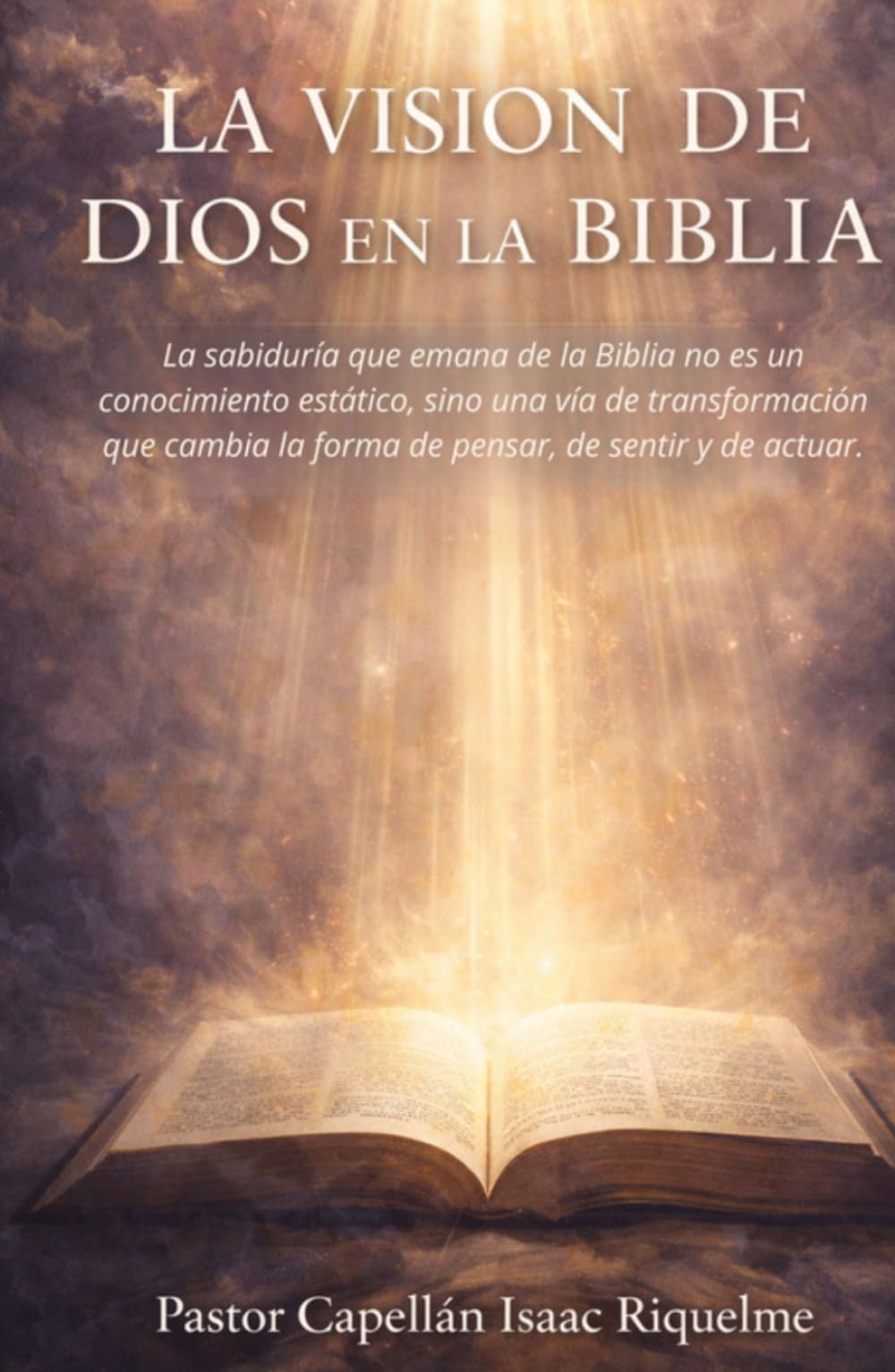LA VISION DE DIOS EN LA BIBLIA: La sabiduría que emana de la Biblia no es un conocimiento estático, sino una via de transformación que cambia la forma de pensar, de sentir y de actuar.