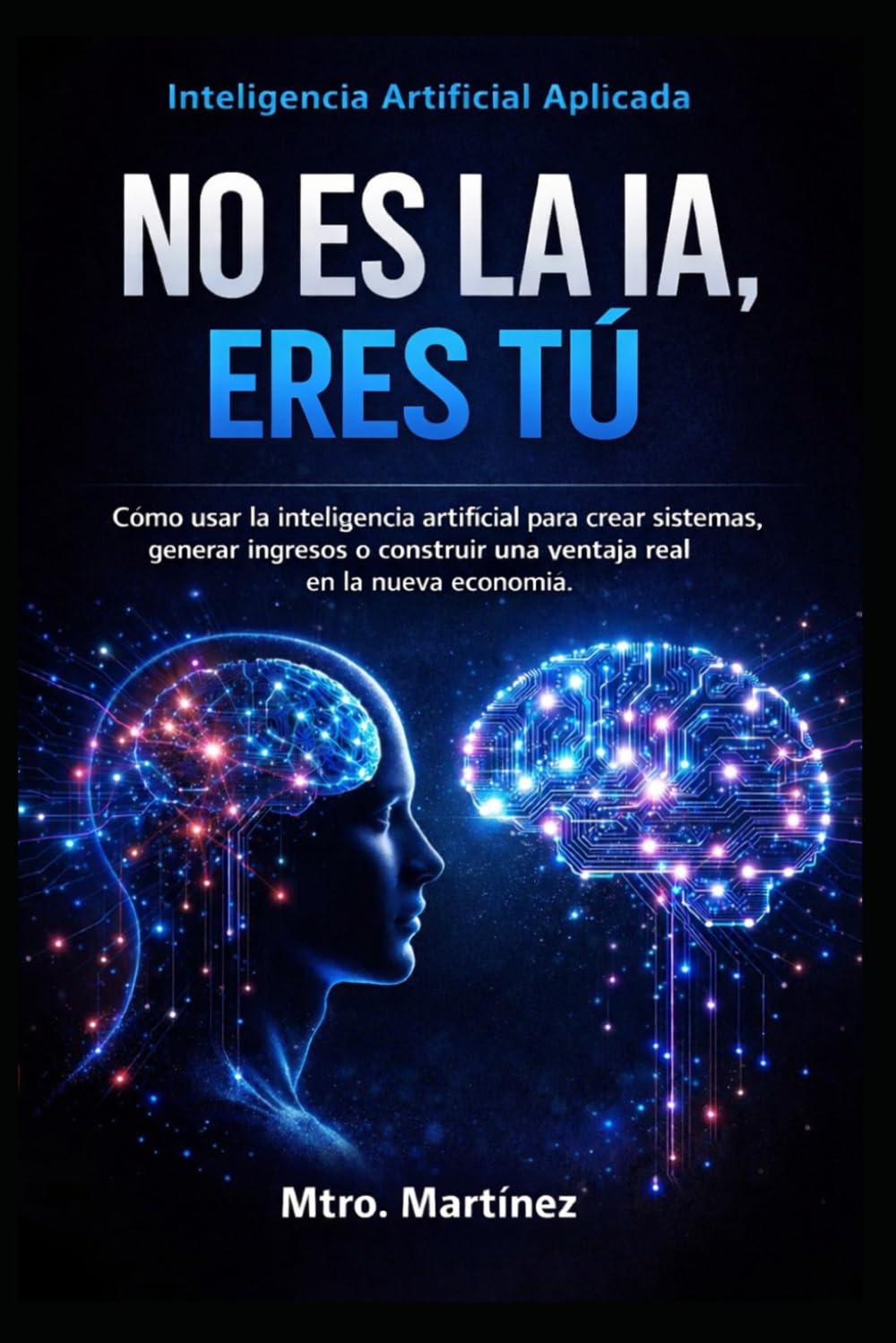 inteligencia artificial aplicada no es la IA, eres tú: Como usar la inteligencia artificial para crear sistemas, generar ingresos y construir una ventaja real en la nueva economía