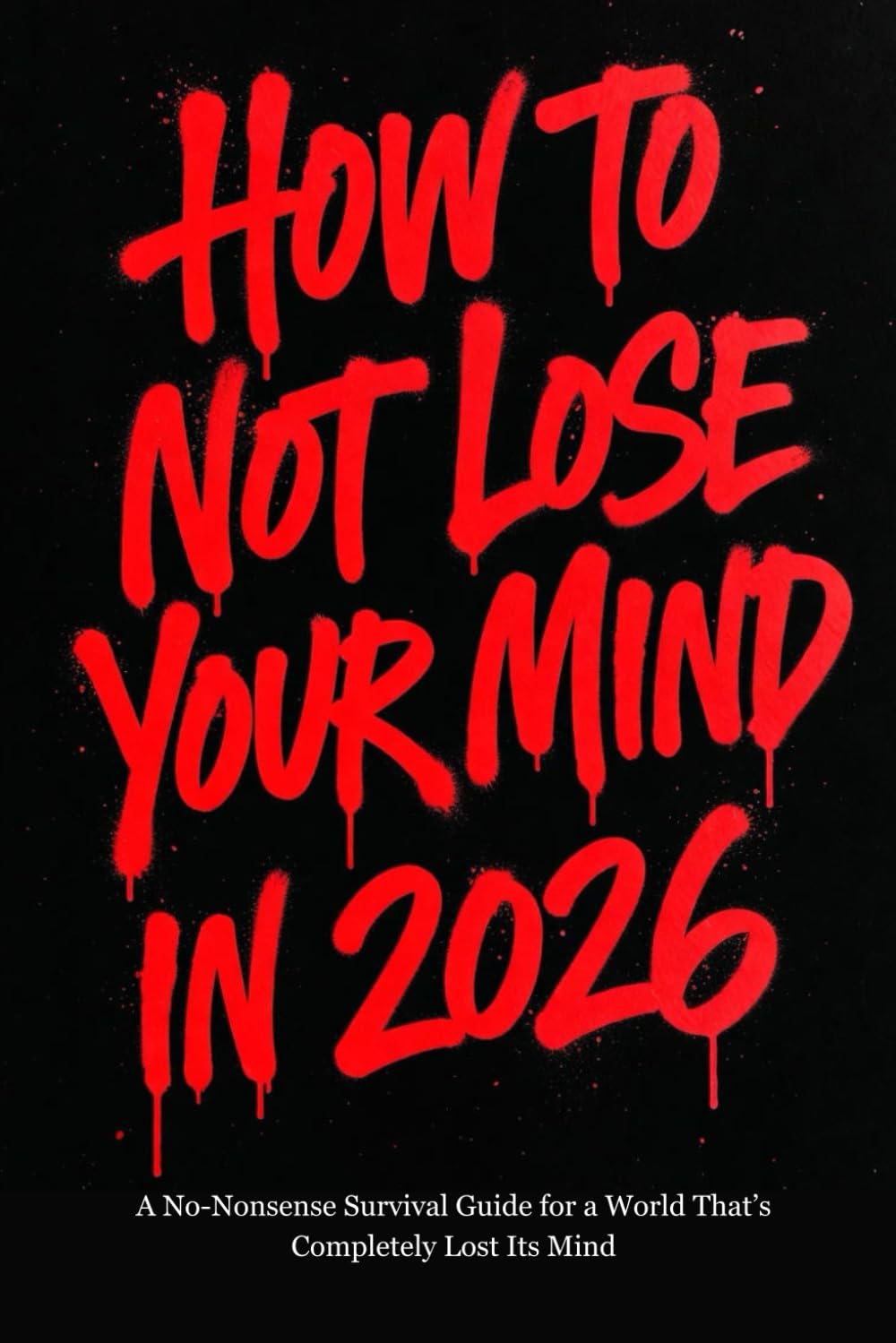 How to Not Lose Your Mind in 2026: A No-Nonsense Survival Guide for a World That’s Completely Lost Its Mind
