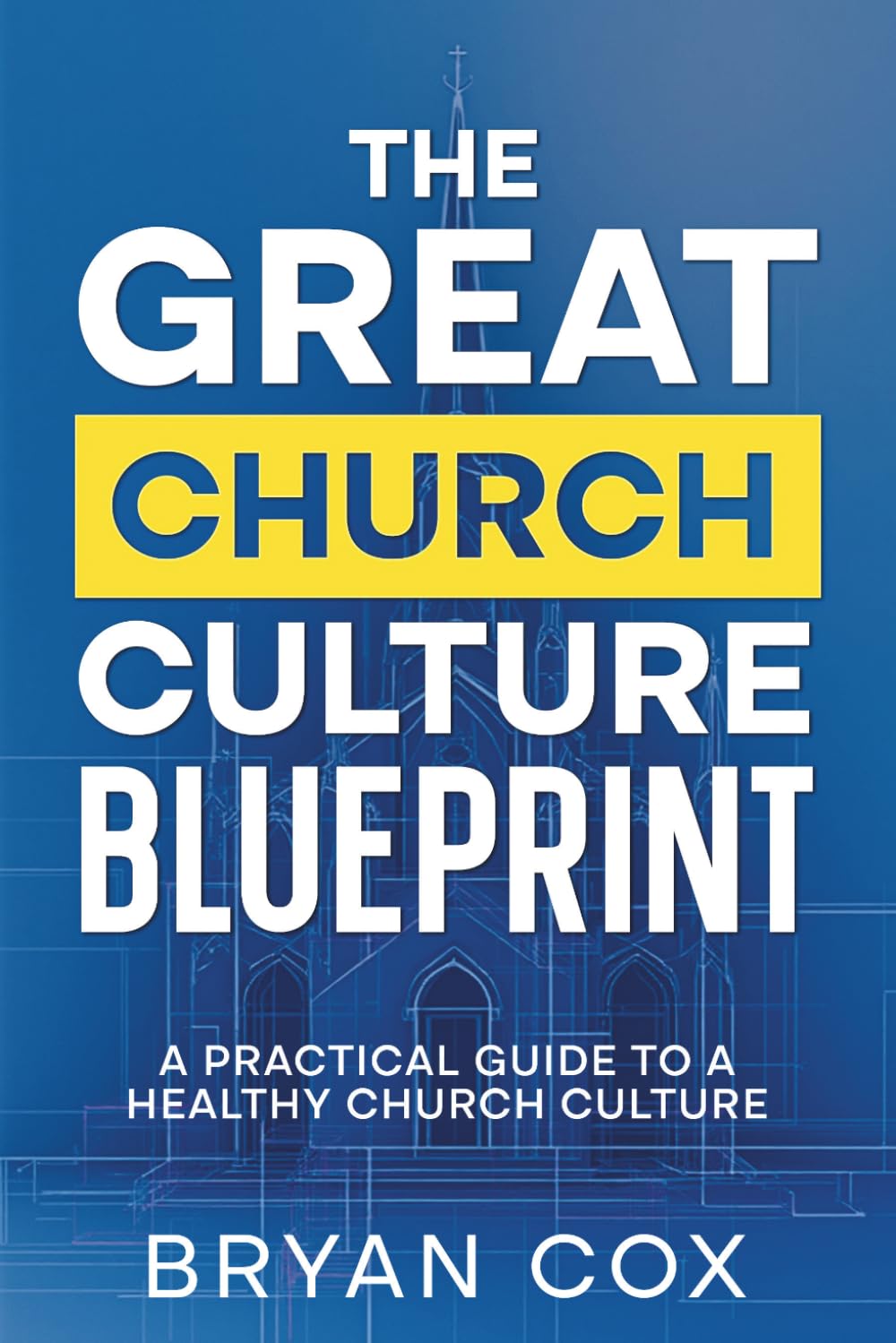 The Great Church Culture Blueprint: A Practical Guide to Building a Healthy, Life-Giving Church Culture