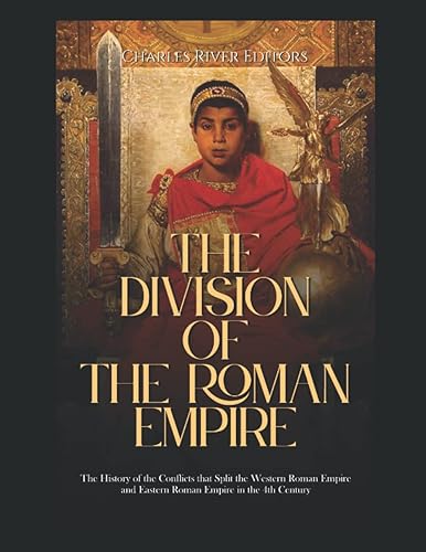 The Division of the Roman Empire: The History of the Conflicts that Split the Western Roman Empire and Eastern Roman Empire in the 4th Century