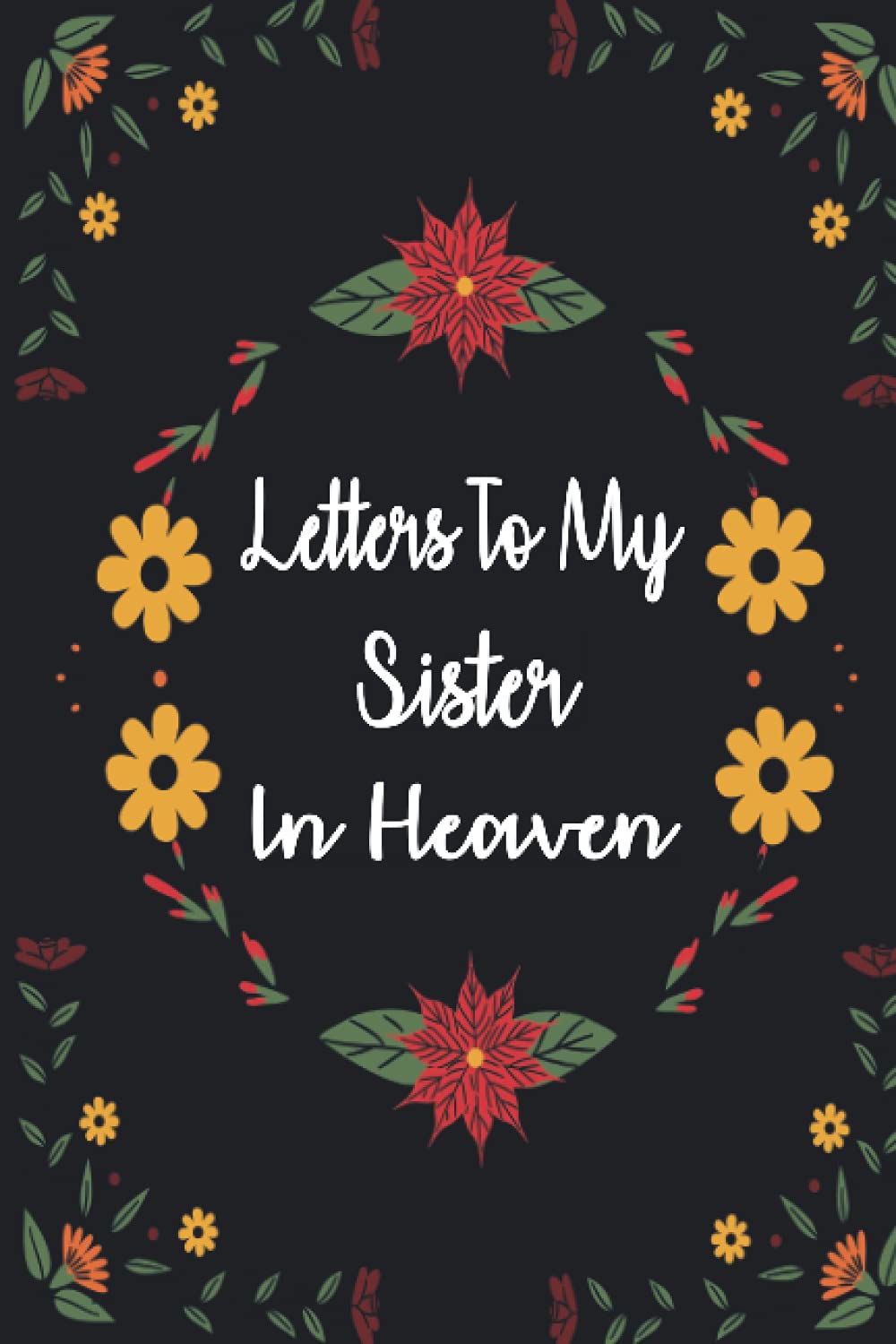 Letters To My Sister In Heaven: Bereavement and grief journal for loss of Sister , A Diary For All The Things you Wish you Could Say to your Sister ... Gift) for young kids, teens & adults.