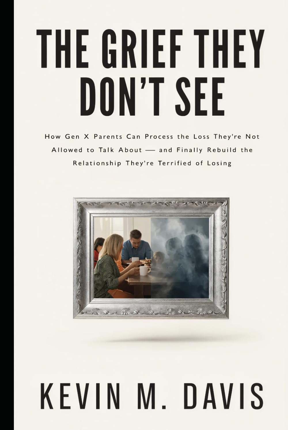 The Grief They Don't See: How Gen X Parents Can Process the Loss They're Not Allowed to Talk About — and Finally Rebuild the Relationship They're Terrified of Losing (Life Uncensored)