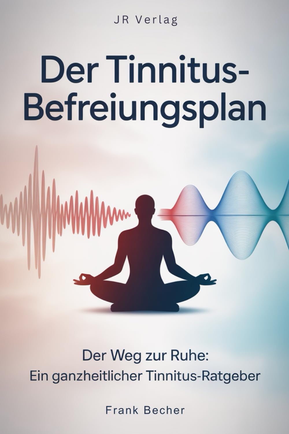 Der Tinnitus-Befreiungsplan: Der Weg zur Ruhe: Ein ganzheitlicher Tinnitus-Ratgeber