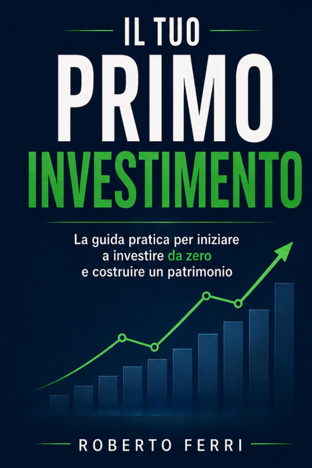 Il Tuo Primo Investimento: La guida pratica per iniziare a investire da zero, costruire un patrimonio nel tempo, proteggere i tuoi risparmi dall'inflazione e raggiungere la liberta finanziaria