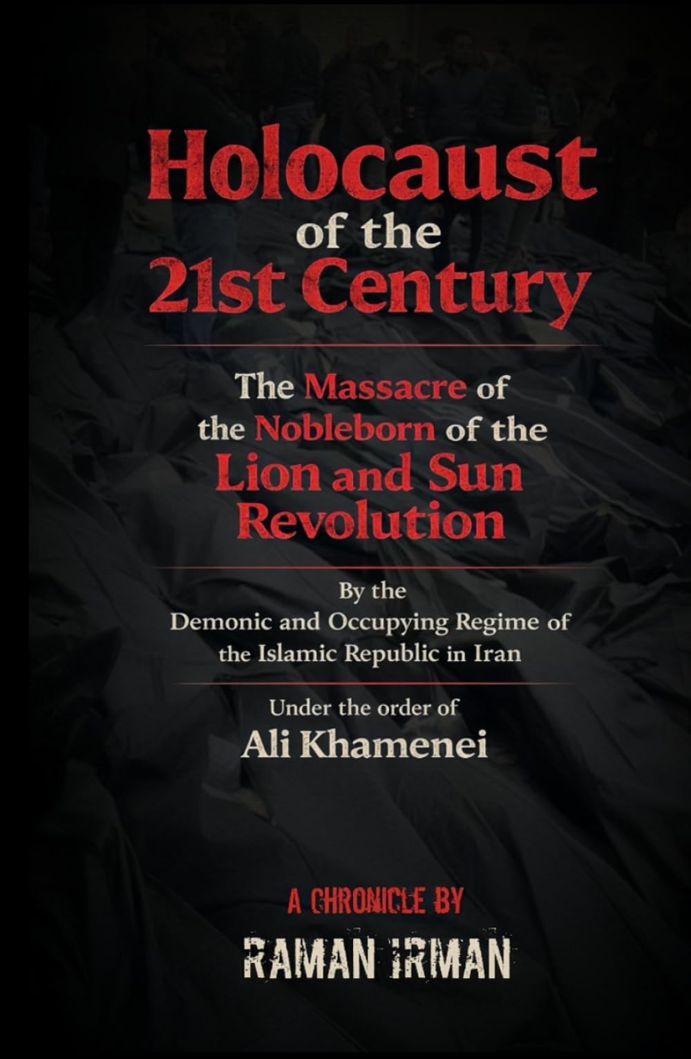 The Holocaust of the 21st Century: “The Massacre of the Noble Descendants of the Lion and Sun Revolution by the Demonic and Occupying Islamic Republic Regime Ruling Iran, by Order of Ali Khamenei”