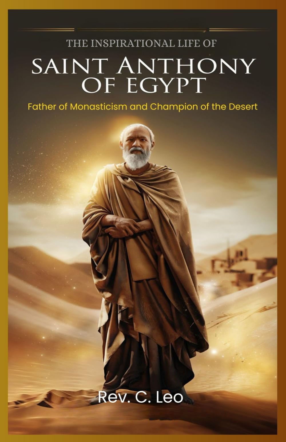 THE INSPIRATIONAL LIFE OF SAINT ANTHONY OF EGYPT: Father Of Monasticism And Champion Of The Desert