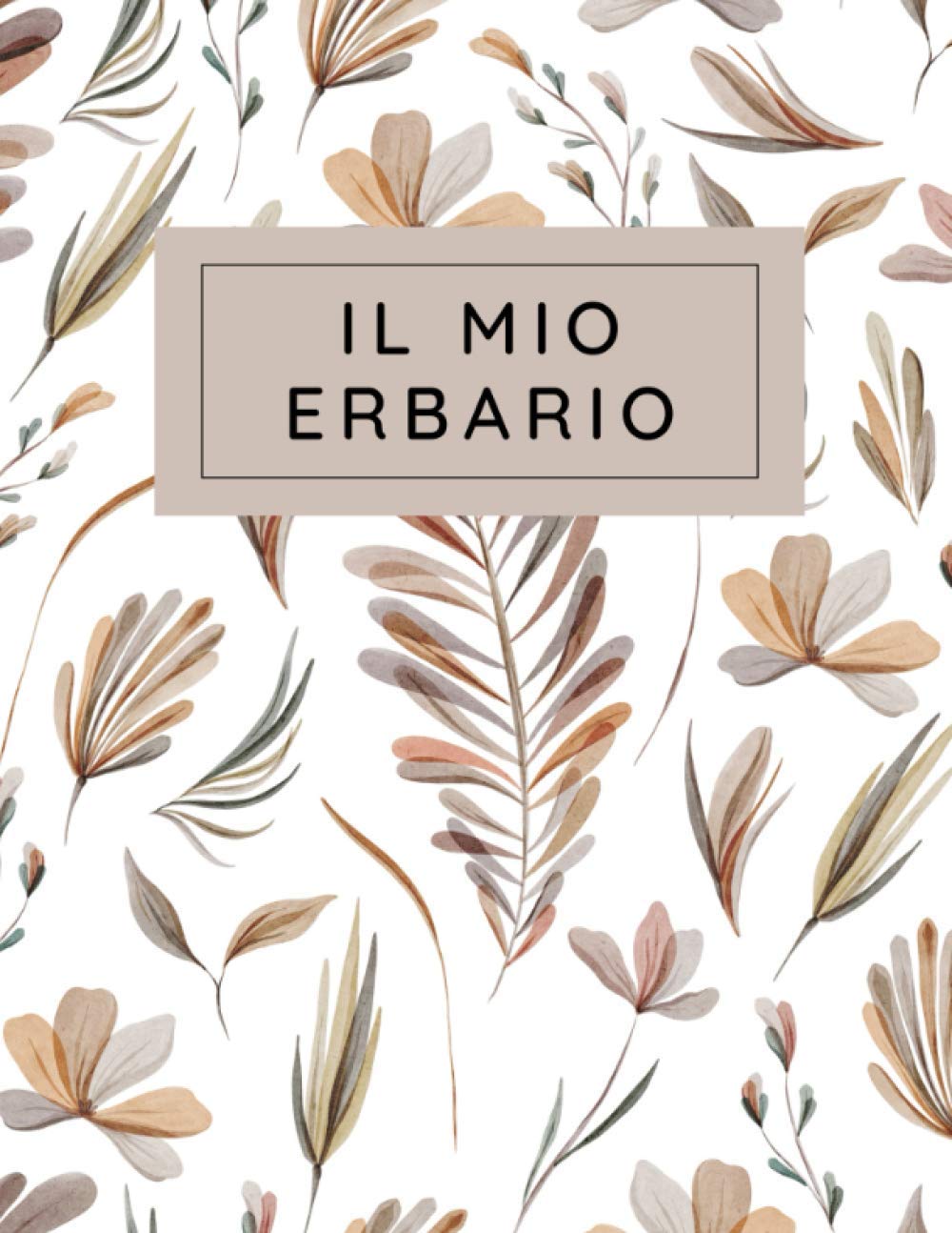 Il Mio Erbario: Registro erbario da completare per bambini e adulti, per la raccolta e la conservazione di foglie secche, fiori e piante, taccuino per gli amanti della natura e della botanica