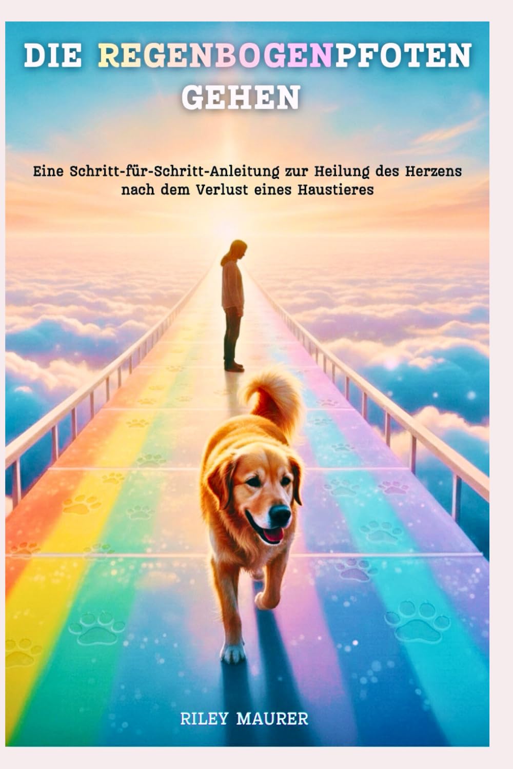 DIE REGENBOGENPFOTEN GEHEN: Eine Schritt-für-Schritt-Anleitung zur Heilung des Herzens nach dem Verlust eines Haustieres