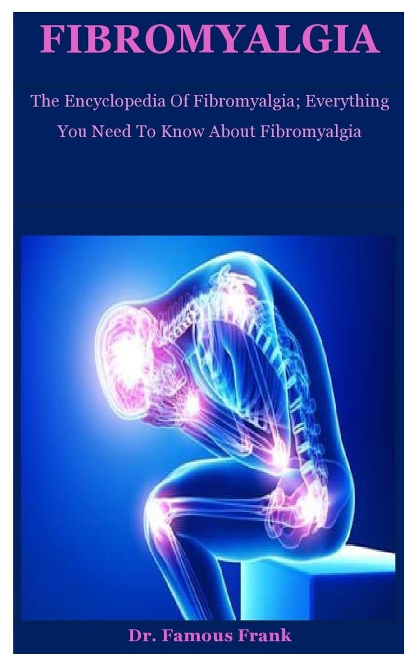 Fibromyalgia: The Encyclopedia Of Fibromyalgia; Everything You Need To Know About Fibromyalgia