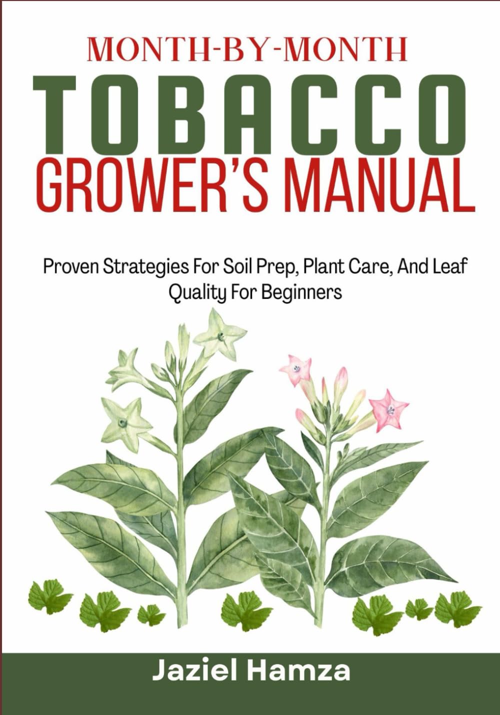 MONTH-BY-MONTH TOBACCO GROWER’S MANUAL: Proven Strategies For Soil Prep, Plant Care, And Leaf Quality For Beginners