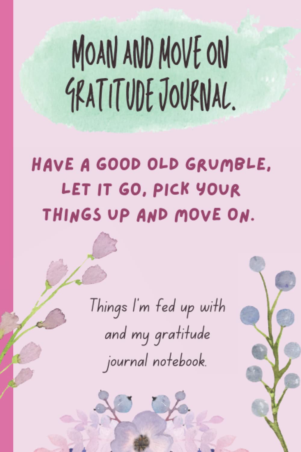 Moan and move on gratitude journal. Things I’m fed up with and my gratitude journal notebook: Gratitude & moan writing journal notebook. Have a good ... on. A moan and gratitude journal for women.