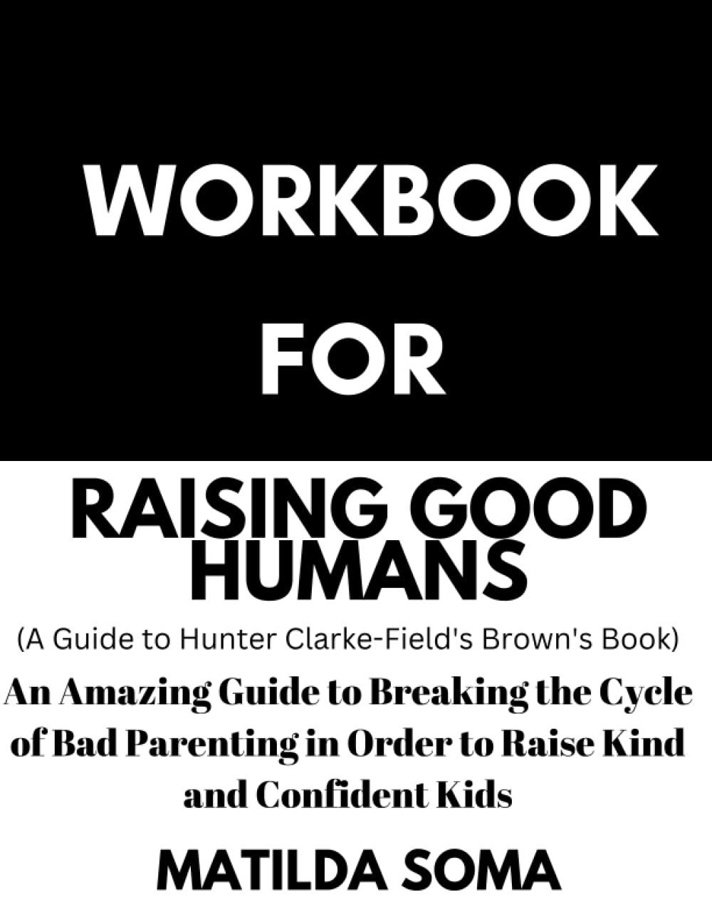 Workbook for Raising Good Humans :Hunter Clarke-Field's Book: Breaking the Cycle of Bad Parenting in Order to Raise Kind and Confident Kids