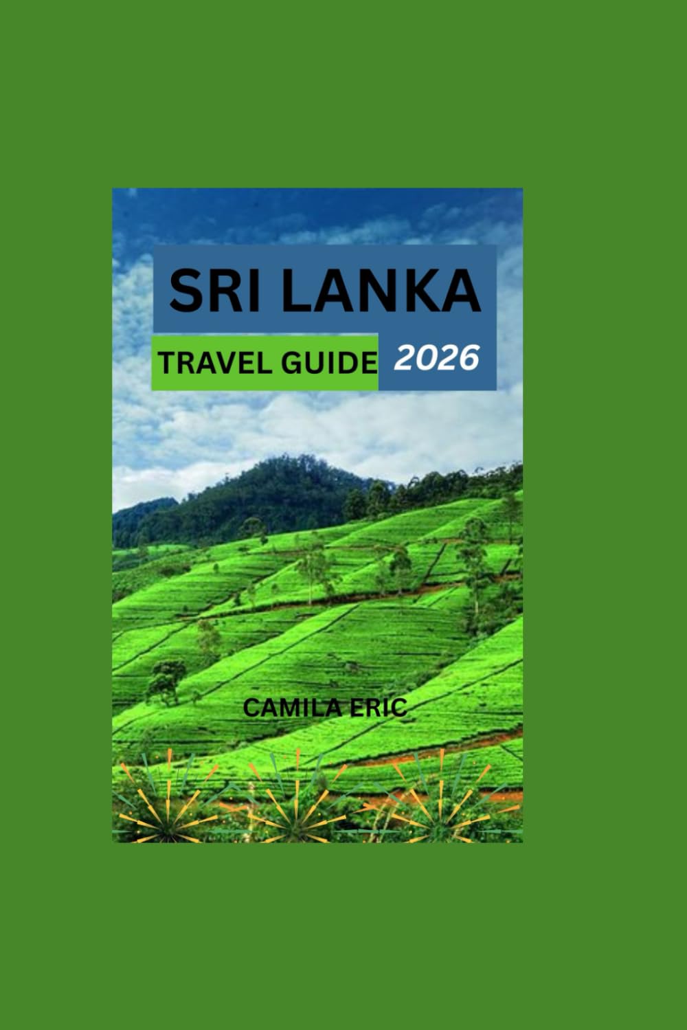 SRI LANKA TRAVEL GUIDE 2026:: Explore Sri Lanka, A Complete Guide to Stunning Beaches, Cultural Heritage, Scenic Hill Stations, and Wildlife Adventures.