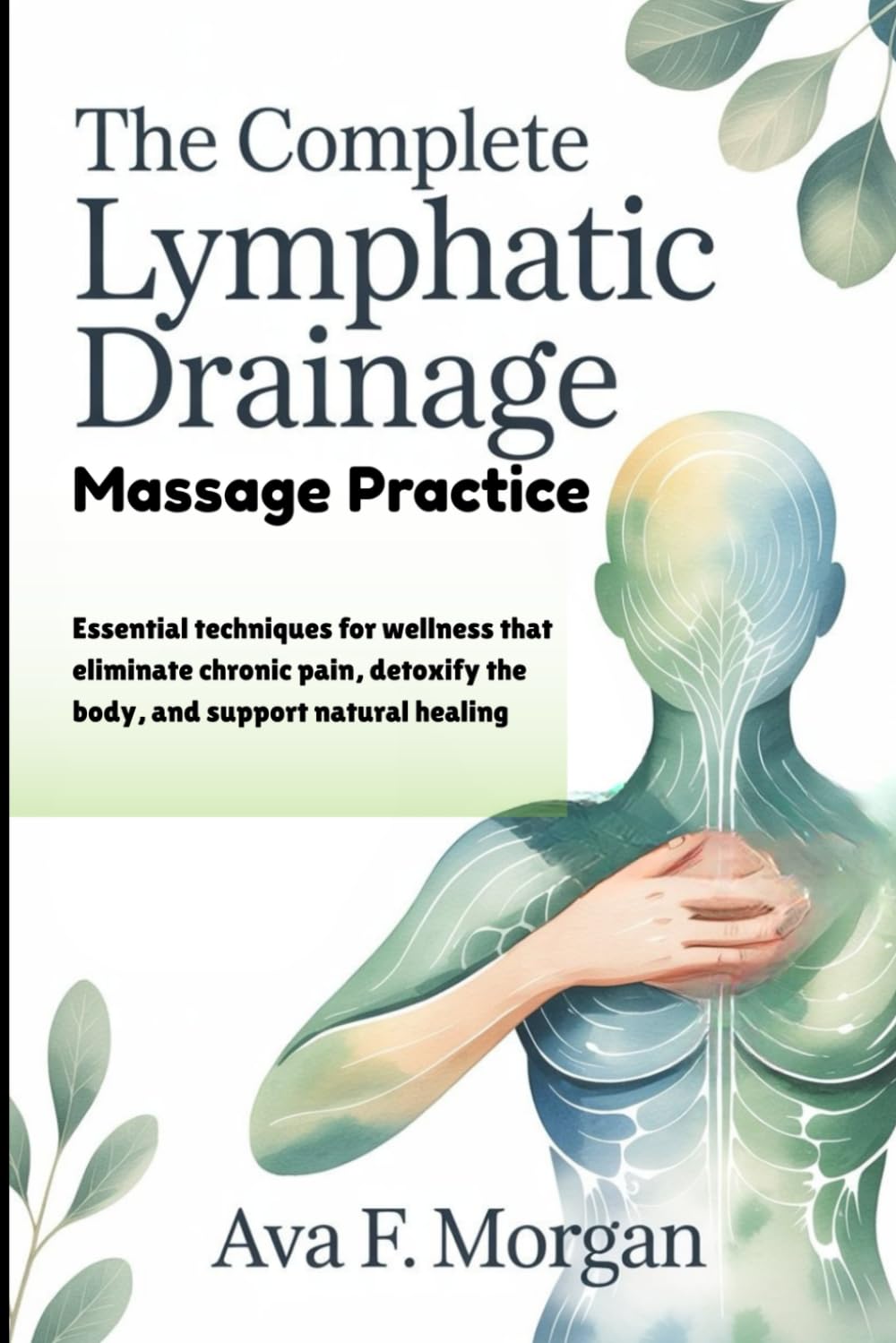 THE COMPLETE LYMPHATIC DRAINAGE MASSAGE PRACTICE: Essential techniques for wellness that eliminate chronic pain, detoxify the body, and support natural healing