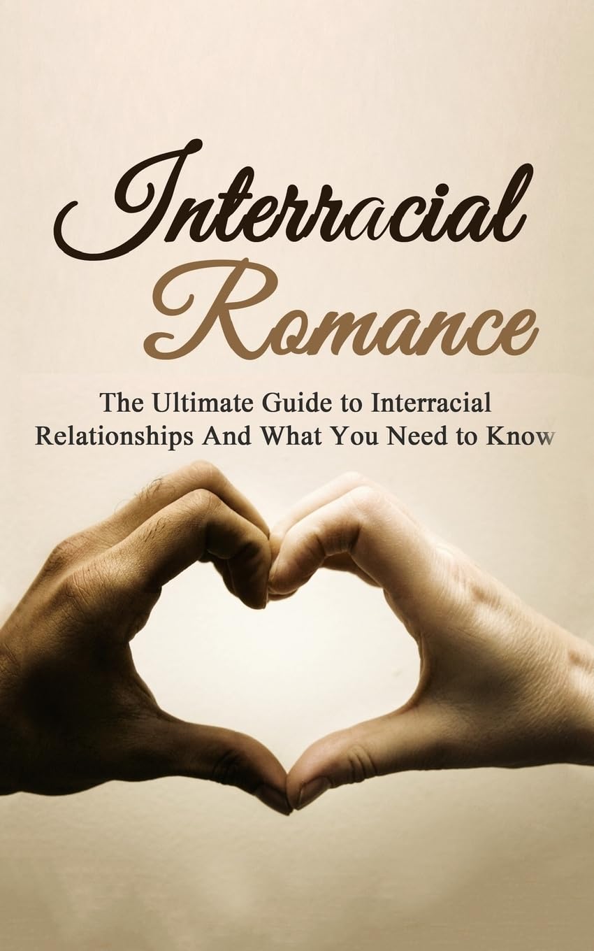 Interracial Romance: The Ultimate Guide to Interracial Relationships And What You Need to Know (Interracial Dating, Interracial Love, Multicultural Romance)
