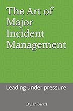 The Art of Major Incident Management: Leading under pressure (The Art of Leadership in Technology and Business)