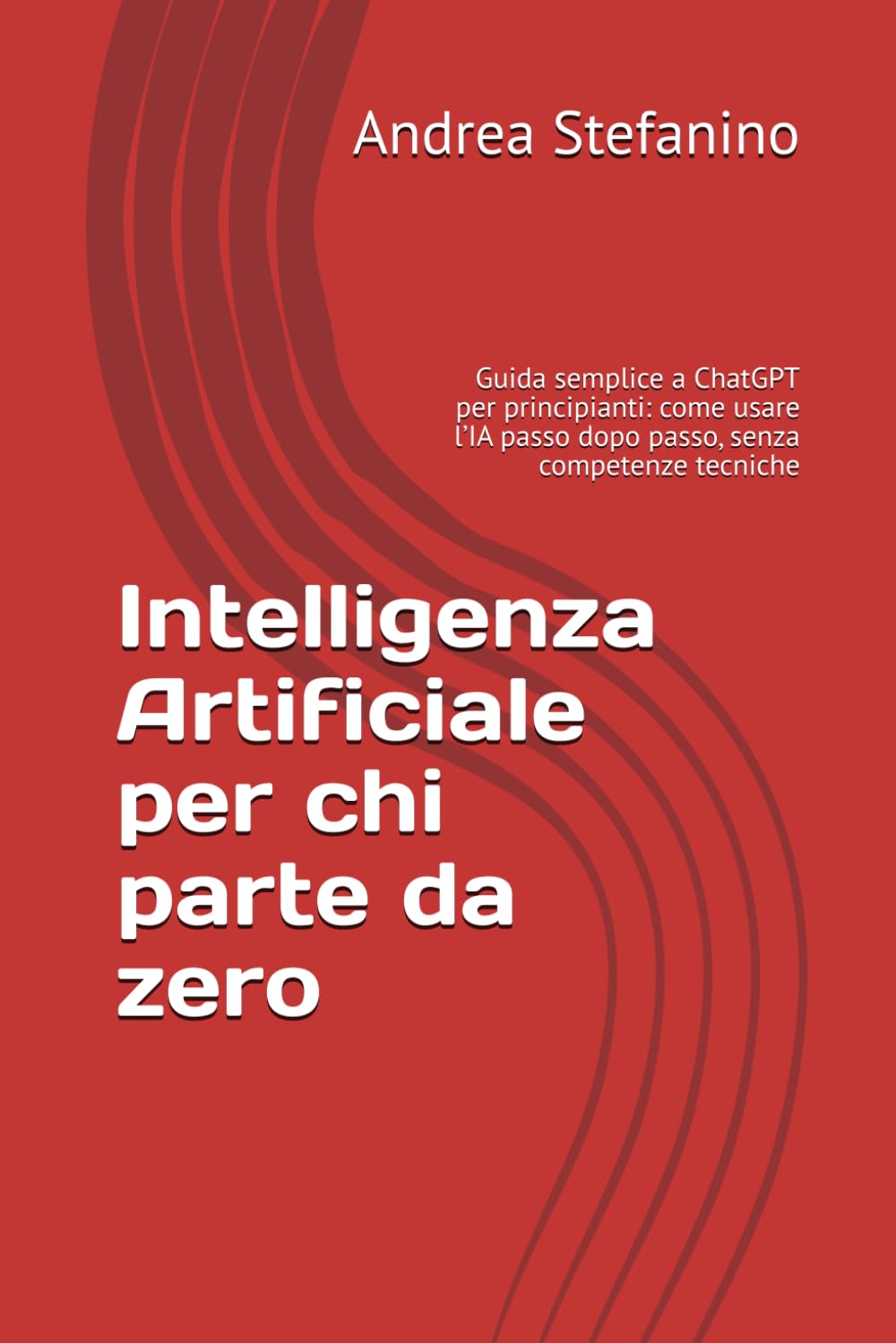 Intelligenza Artificiale per chi parte da zero: Guida semplice a ChatGPT per principianti: come usare l’IA passo dopo passo, senza competenze tecniche
