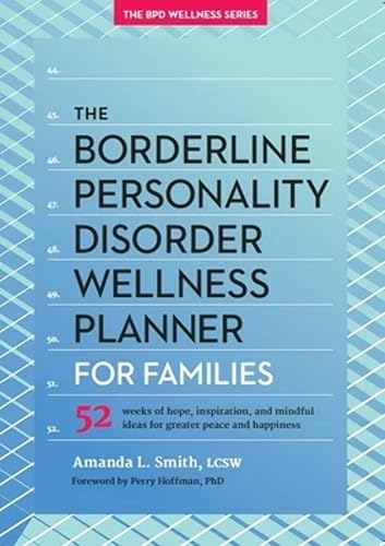 The Borderline Personality Disorder Wellness Planner for Families: 52 Weeks of Hope, Inspiration, and Mindful Ideas for Greater Peace and Happiness ... Personality Disorder Wellness Series, 1)