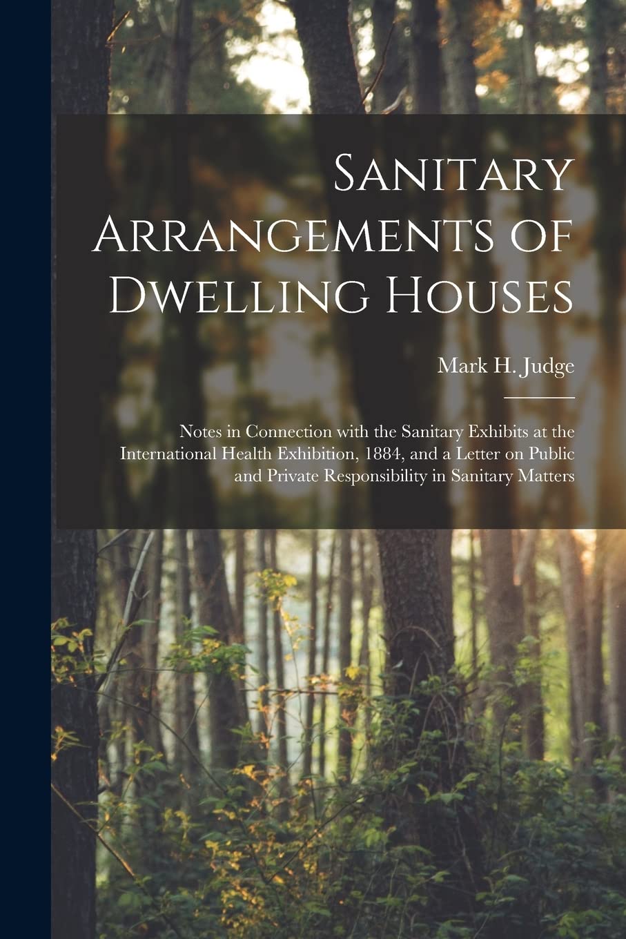 Sanitary Arrangements of Dwelling Houses: Notes in Connection With the Sanitary Exhibits at the International Health Exhibition, 1884, and a Letter on ... Private Responsibility in Sanitary Matters