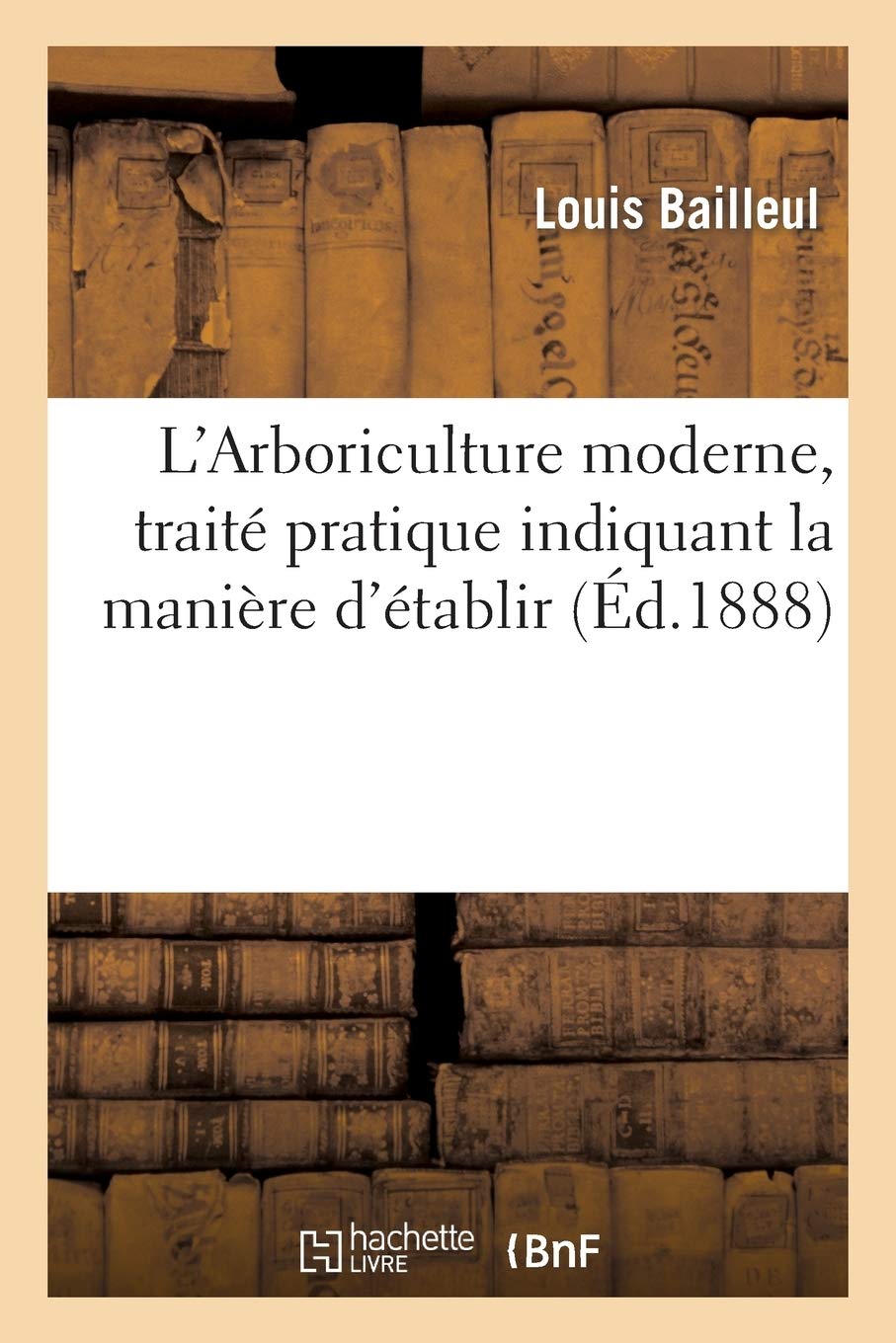 L'Arboriculture Moderne, Traité Pratique Indiquant