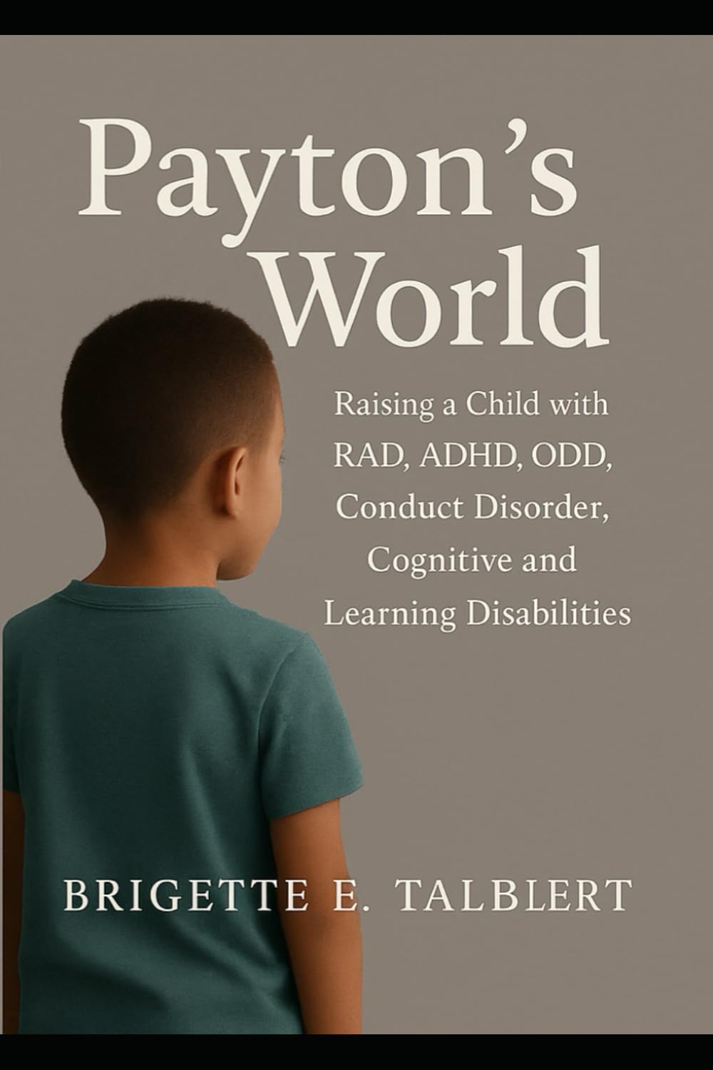 Payton’s World: A Mother's Testimony: (Raising a child with RAD, ADHD, ODD, Conduct Disorder, Cognitive and learning disabilities)
